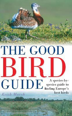 The Good Bird Guide: A Species-by-Species Guide to Finding Europe's Best Birds - Keith Marsh - cover