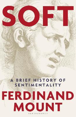 Soft: A Brief History of Sentimentality - Ferdinand Mount - cover