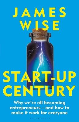 Start-Up Century: Why we're all becoming entrepreneurs - and how to make it work for everyone - James Wise - cover