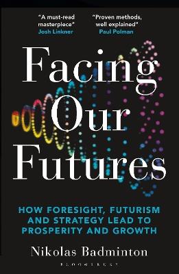 Facing Our Futures: How foresight, futures design and strategy creates prosperity and growth - Nikolas Badminton - cover