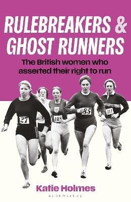 Rulebreakers and Ghost Runners: The British women who asserted their right to run - Katie Holmes - cover