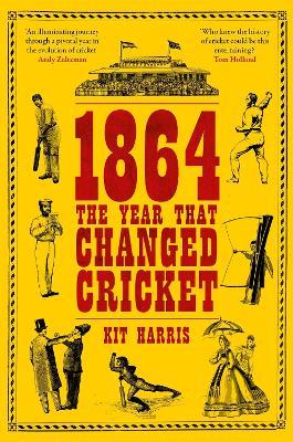 1864: The Year That Changed Cricket - Kit Harris - cover