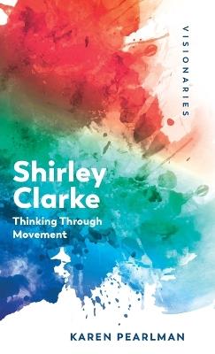 Shirley Clarke: Thinking Through Movement - Karen Pearlman - cover