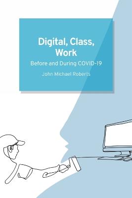 Digital, Class, Work: Before and During Covid-19 - John Michael Roberts - cover
