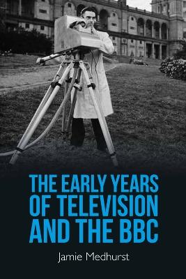 The Early Years of Television and the BBC - Jamie Medhurst - cover