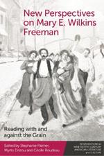 New Perspectives on Mary E. Wilkins Freeman: Reading with and Against the Grain
