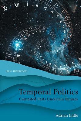 Temporal Politics: Contested Pasts, Uncertain Futures - Adrian Little - cover