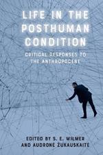 Life in the Posthuman Condition: Critical Responses to the Anthropocene