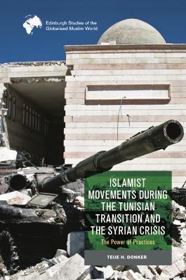 Islamist Movements During the Tunisian Transition and Syrian Crisis: The Power of Practices - Teije H Donker - cover