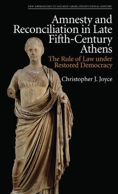 Amnesty and Reconciliation in Late Fifth-Century Athens: The Rule of Law Under Restored Democracy - Christopher J. Joyce - cover