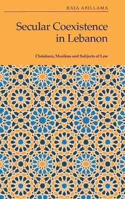 Secular Coexistence in Lebanon: Christians, Muslims and Subjects of Law - Raja Abillama - cover
