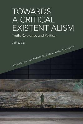 Towards a Critical Existentialism: Truth, Relevance and Politics - Jeffrey Bell - cover