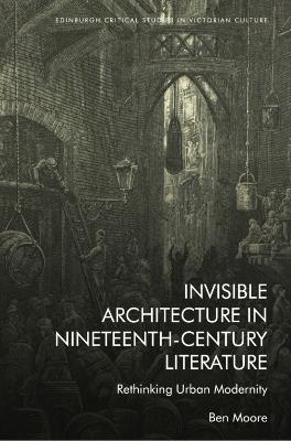 Invisible Architecture in Nineteenth-Century Literature: Rethinking Urban Modernity - Ben Moore - cover