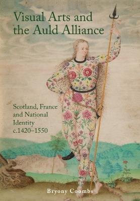 Visual Arts and the Auld Alliance: Scotland, France and National Identity c.1420-1550 - Bryony Coombs - cover