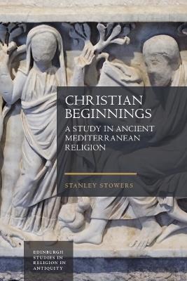 Christian Beginnings: A Study in Ancient Mediterranean Religion - Stanley Stowers - cover