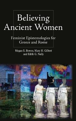 Believing Ancient Women: Feminist Epistemologies for Greece and Rome - cover