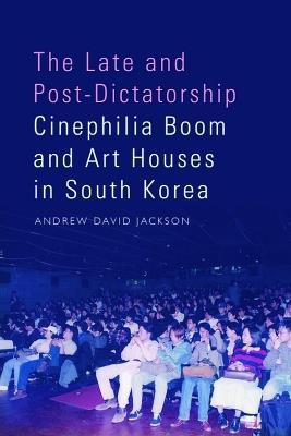 The Late and Post-Dictatorship Cinephilia Boom and Art Houses in South Korea - Andrew Jackson - cover
