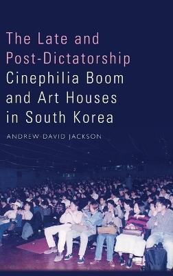 The Late and Post-Dictatorship Cinephilia Boom and Art Houses in South Korea - Andrew Jackson - cover