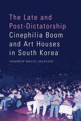 The Late and Post-Dictatorship Cinephilia Boom and Art Houses in South Korea - Andrew David Jackson - cover