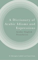 A Dictionary of Arabic Idioms and Expressions: Arabic-English Translation