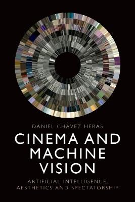 Cinema and Machine Vision: Artificial Intelligence, Aesthetics and Spectatorship - Daniel Chávez Heras - cover
