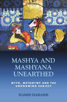 Mashya and Mashyana Unearthed: Myth, Metonymy and the Unknowing Subject - Hamid Dabashi - cover