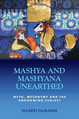 Mashya and Mashyana Unearthed: Myth, Metonymy and the Unknowing Subject - Hamid Dabashi - cover
