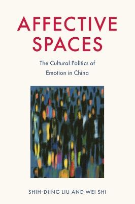 Affective Spaces: The Cultural Politics of Emotion in China - Shih-Diing Liu,Wei Shi - cover