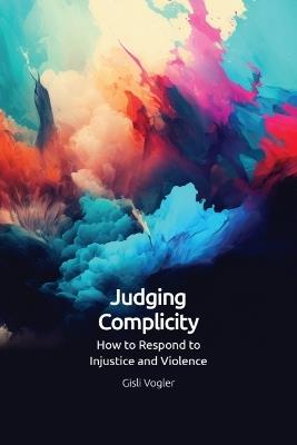 Judging Complicity: How to Respond to Injustice and Violence - Gisli Vogler - cover