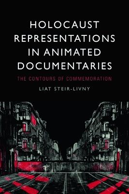 Holocaust Representations in Animated Documentaries: The Contours of Commemoration - Liat Steir-Livny - cover