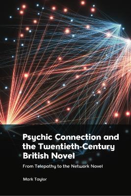 Psychic Connection and the Twentieth-Century British Novel: From Telepathy to the Network Novel - Mark Taylor - cover