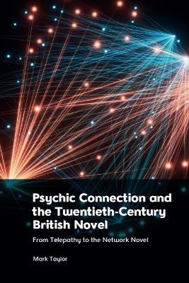 Psychic Connection and the Twentieth-Century British Novel: From Telepathy to the Network Novel - Mark Taylor - cover