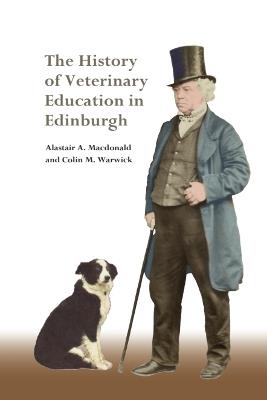 The History of Veterinary Education in Edinburgh - Alastair A. Macdonald,Colin M. Warwick - cover