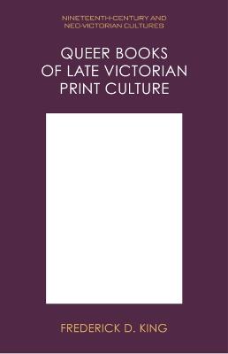 Queer Books of Late Victorian Print Culture - Frederick D King - cover