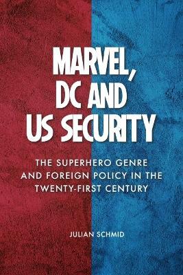 Marvel, DC and US Security: The Superhero Genre and Foreign Policy in the Twenty-first Century - Julian Schmid - cover
