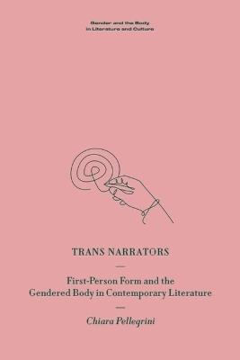 Trans Narrators: First-Person Form and the Gendered Body in Contemporary Literature - Chiara Pellegrini - cover