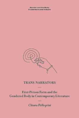 Trans Narrators: First-Person Form and the Gendered Body in Contemporary Literature - Chiara Pellegrini - cover