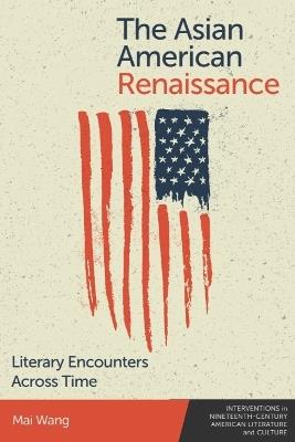 The Asian American Renaissance: Literary Encounters Across Time - Mai Wang - cover