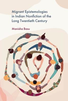 Migrant Epistemologies in Indian Nonfiction of the Long Twentieth-Century - Manisha Basu - cover