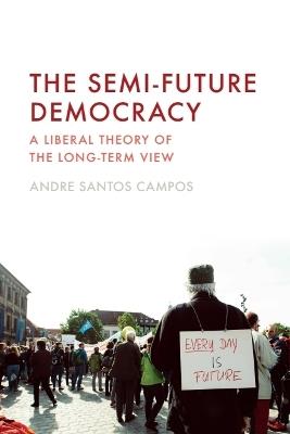 The Semi-Future Democracy: A Liberal Theory of the Long-Term View - Andre Santos Campos - cover