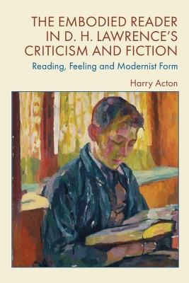 The Embodied Reader in D. H. Lawrence's Criticism and Fiction: Reading, Feeling and Modernist Form - Harry Acton - cover