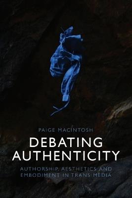 Debating Authenticity: Authorship, Aesthetics and Embodiment in TRANS Media - Paige Macintosh - cover