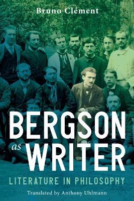 Bergson as Writer: Literature in Philosophy - Bruno Clement - cover