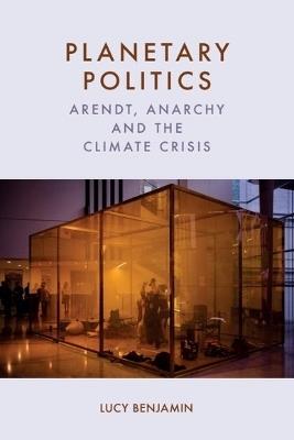 Planetary Politics: Arendt, Anarchy and the Climate Crisis - Lucy Benjamin - cover