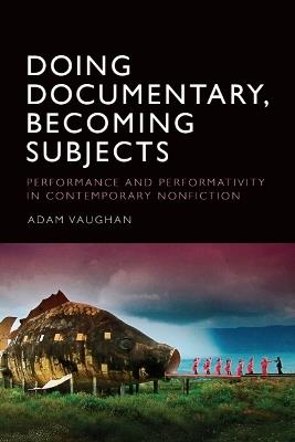 Doing Documentary, Becoming Subjects: Performance and Performativity  in Contemporary Nonfiction - Adam Vaughan,Adam Vaughan - cover