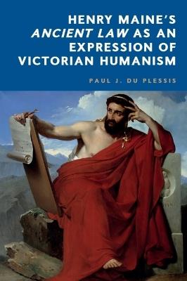 Henry Maine’s Ancient Law as an Expression of  Victorian Humanism - Paul J. du Plessis - cover