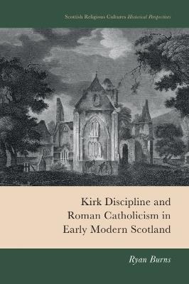Kirk Discipline and Roman Catholicism in Early Modern Scotland - Ryan Burns - cover