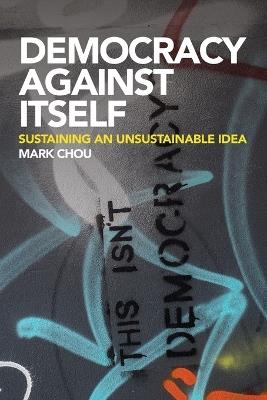 Democracy Against Itself: Sustaining an Unsustainable Idea - Mark Chou - cover
