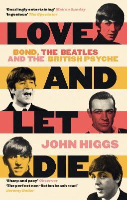 Love and Let Die: Bond, the Beatles and the British Psyche - John Higgs - cover