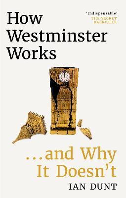 How Westminster Works . . . and Why It Doesn't - Ian Dunt - cover